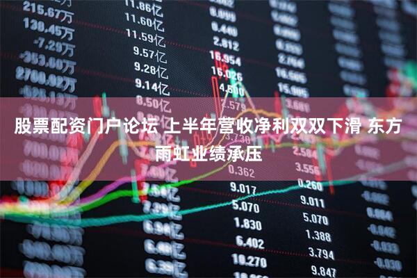 股票配资门户论坛 上半年营收净利双双下滑 东方雨虹业绩承压