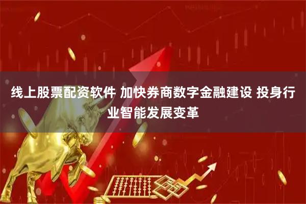 线上股票配资软件 加快券商数字金融建设 投身行业智能发展变革