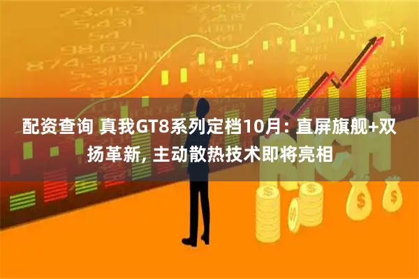 配资查询 真我GT8系列定档10月: 直屏旗舰+双扬革新, 主动散热技术即将亮相