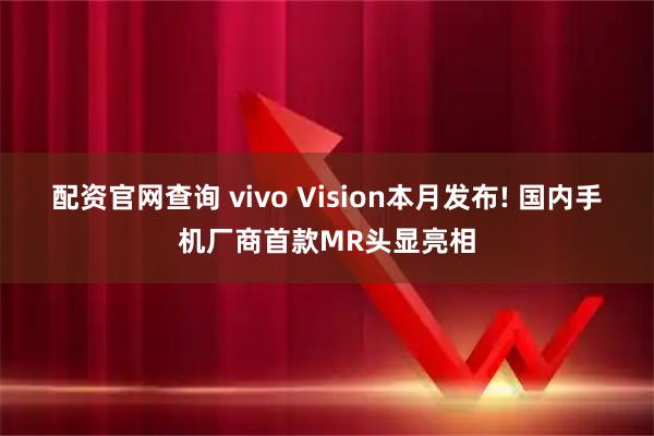 配资官网查询 vivo Vision本月发布! 国内手机厂商首款MR头显亮相