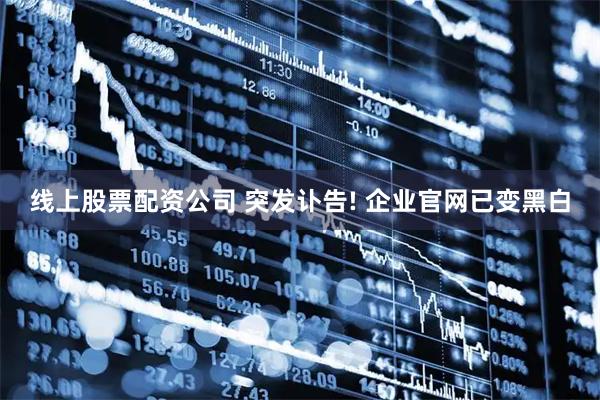 线上股票配资公司 突发讣告! 企业官网已变黑白