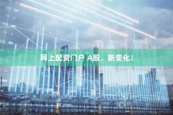 网上配资门户 A股，新变化！
