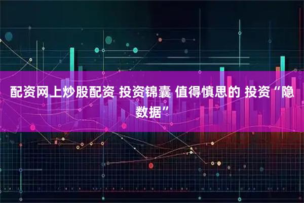 配资网上炒股配资 投资锦囊 值得慎思的 投资“隐数据”