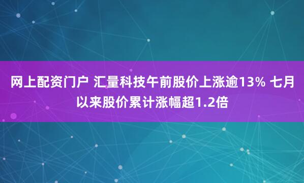 网上配资门户 汇量科技午前股价上涨逾13% 七月以来股价累计涨幅超1.2倍
