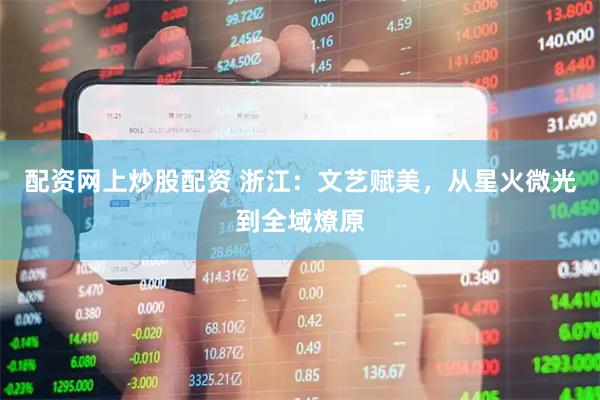 配资网上炒股配资 浙江：文艺赋美，从星火微光到全域燎原