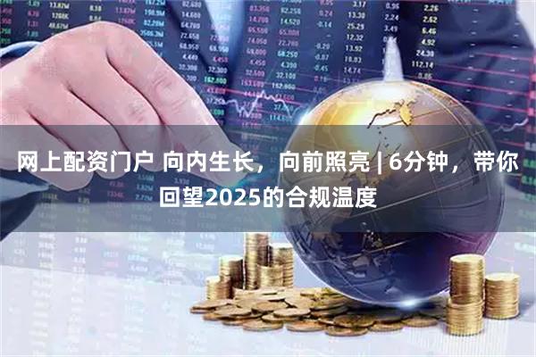 网上配资门户 向内生长，向前照亮 | 6分钟，带你回望2025的合规温度