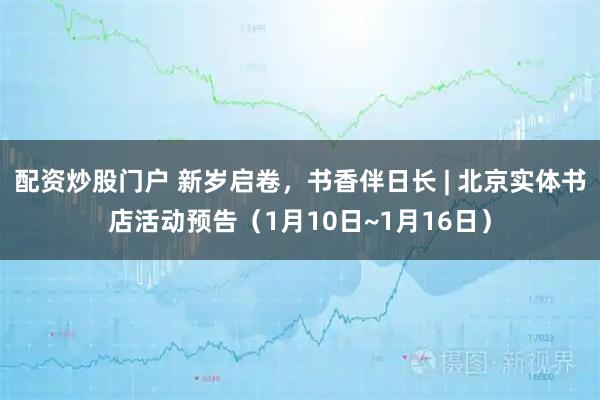 配资炒股门户 新岁启卷，书香伴日长 | 北京实体书店活动预告（1月10日~1月16日）