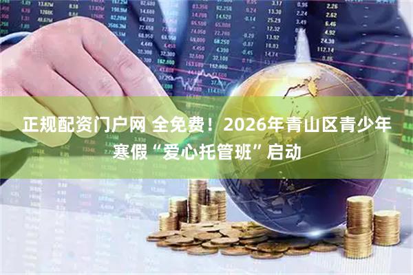 正规配资门户网 全免费！2026年青山区青少年寒假“爱心托管班”启动