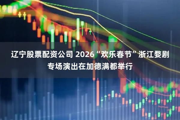 辽宁股票配资公司 2026“欢乐春节”浙江婺剧专场演出在加德满都举行