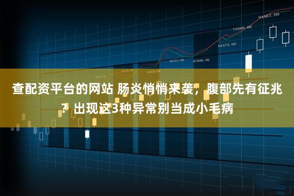 查配资平台的网站 肠炎悄悄来袭，腹部先有征兆？出现这3种异常别当成小毛病