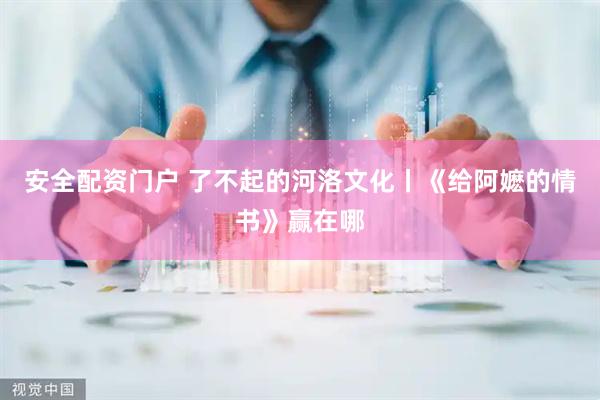 安全配资门户 了不起的河洛文化丨《给阿嬷的情书》赢在哪