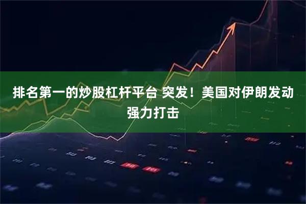 排名第一的炒股杠杆平台 突发！美国对伊朗发动强力打击