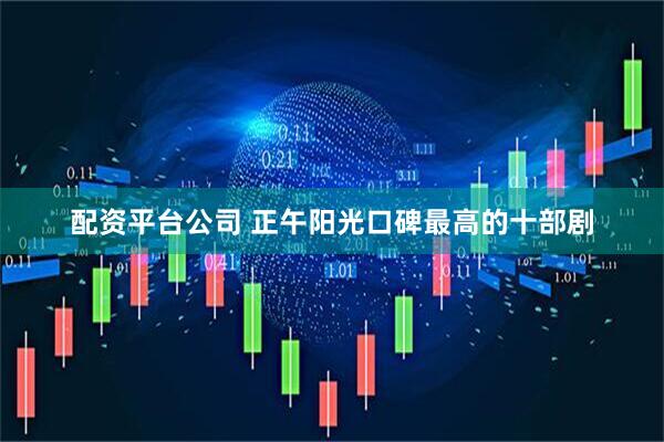 配资平台公司 正午阳光口碑最高的十部剧