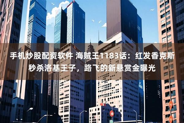 手机炒股配资软件 海贼王1183话：红发香克斯秒杀洛基王子，路飞的新悬赏金曝光