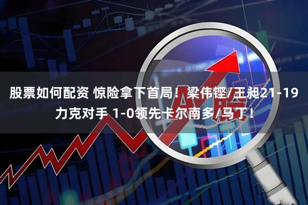 股票如何配资 惊险拿下首局！梁伟铿/王昶21-19力克对手 1-0领先卡尔南多/马丁！