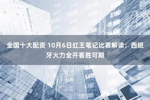 全国十大配资 10月6日红王笔记比赛解读：西班牙火力全开客胜可期