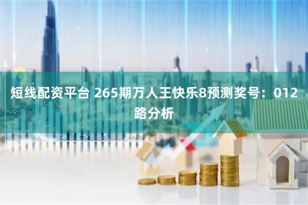 短线配资平台 265期万人王快乐8预测奖号：012路分析