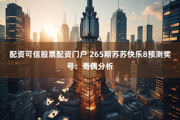 配资可信股票配资门户 265期苏苏快乐8预测奖号：奇偶分析
